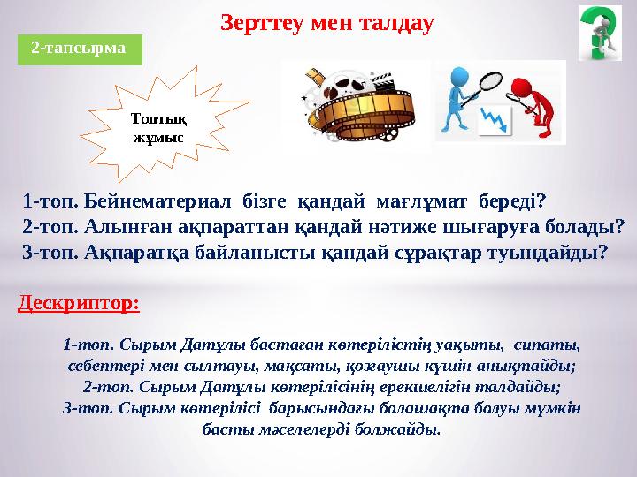 2-тапсырма Зерттеу мен талдау Топтық жұмыс Дескриптор: 1-топ. Сырым Датұлы бастаған көтерілістің уақыты, сипаты, себептері