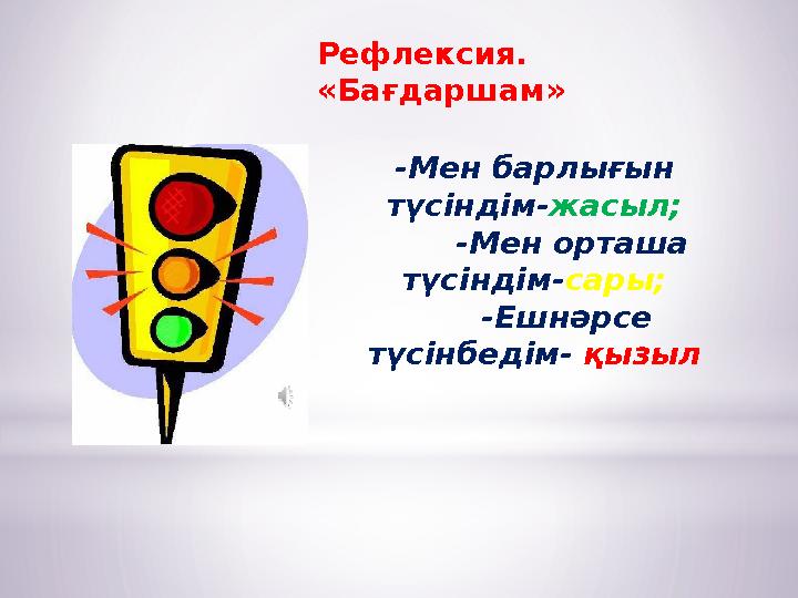 Рефлексия. «Бағдаршам» -Мен барлығын түсіндім- жасыл; -Мен орташа түсіндім- сары; -Ешнәрсе түсінбедім- қызыл