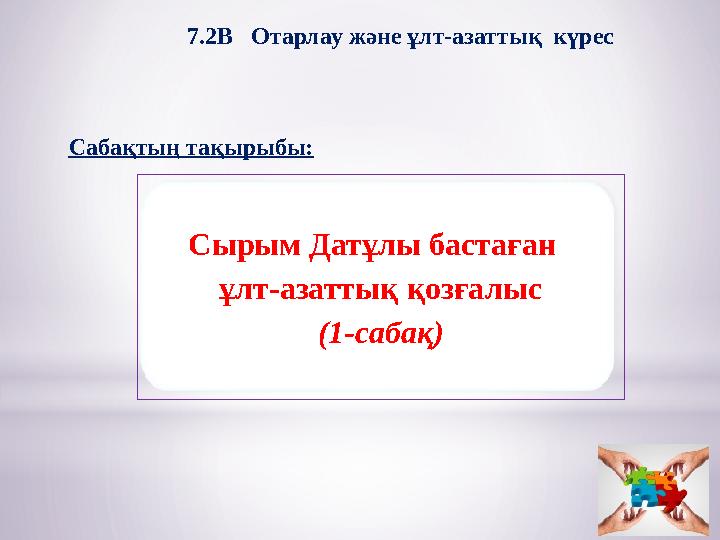 Сырым Датұлы бастаған ұлт-азаттық қозғалыс (1-сабақ)7.2В Отарлау және ұлт-азаттық күрес Сабақтың тақырыбы: