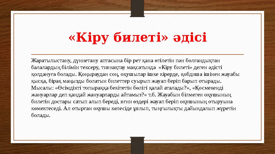 «Кіру билеті» әдісі Жаратылыстану, дүниетану аптасына бір рет қана өтілетін пән болғандықтан балалардың білімін тексеру, тиянақ