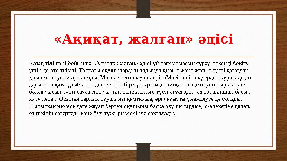 «Ақиқат, жалған» әдісі Қазақ тілі пәні бойынша «Ақиқат, жалған» әдісі үй тапсырмасын сұрау, өткенді бекіту үшін де өте тиімді.