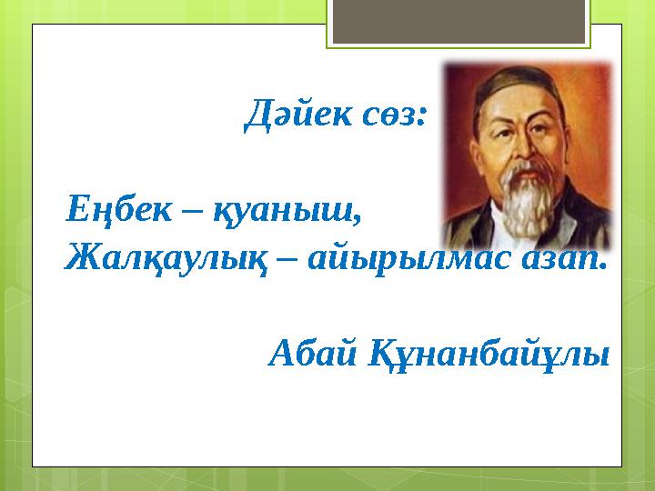 Дәйек сөз: Еңбек – қуаныш, Жалқаулық – айырылмас азап. Абай Құнанбайұлы