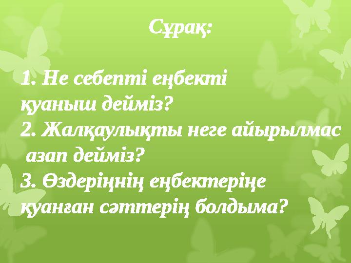 Сұрақ: 1. Не себепті еңбекті қуаныш дейміз? 2. Жалқаулықты неге айырылмас азап дейміз? 3. Өздеріңнің еңбектеріңе қуанған сәт