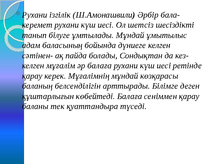  Рухани ізгілік (Ш.Амонашвили ) Әрбір бала- керемет рухани күш иесі. Ол шетсіз шесіздікті танып білуге ұмтылады. Мұндай ұмыт