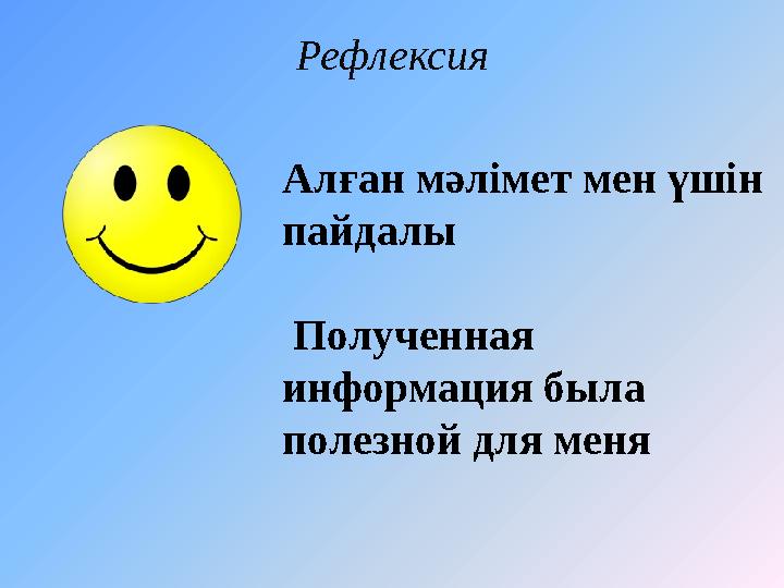 Рефлексия Алған мәлімет мен үшін пайдалы Полученная информация была полезной для меня