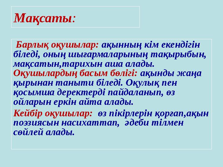 Мақсаты: Барлық оқушылар: ақынның кім екендігін біледі, оның шығармаларының тақырыбын, мақсатын,тарихын аша алады. Оқушылар