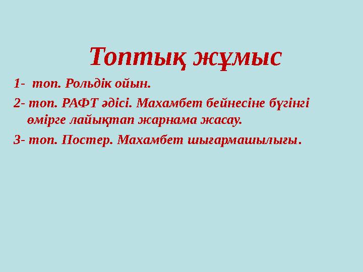 Топтық жұмыс 1- топ. Рольдік ойын. 2- топ. РАФТ әдісі. Махамбет бейнесіне бүгінгі өмірге лайықтап жарнама жасау. 3- топ. Пост