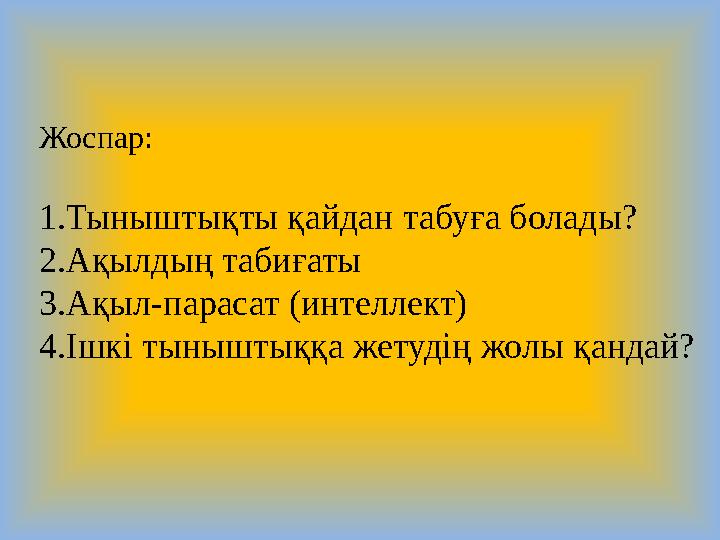 Жоспар: 1.Тыныштықты қайдан табуға болады? 2.Ақылдың табиғаты 3.Ақыл-парасат (интеллект) 4.Ішкі тыныштыққа жетудің жолы қандай?