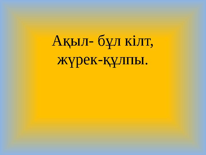 Ақыл- бұл кілт, жүрек-құлпы.