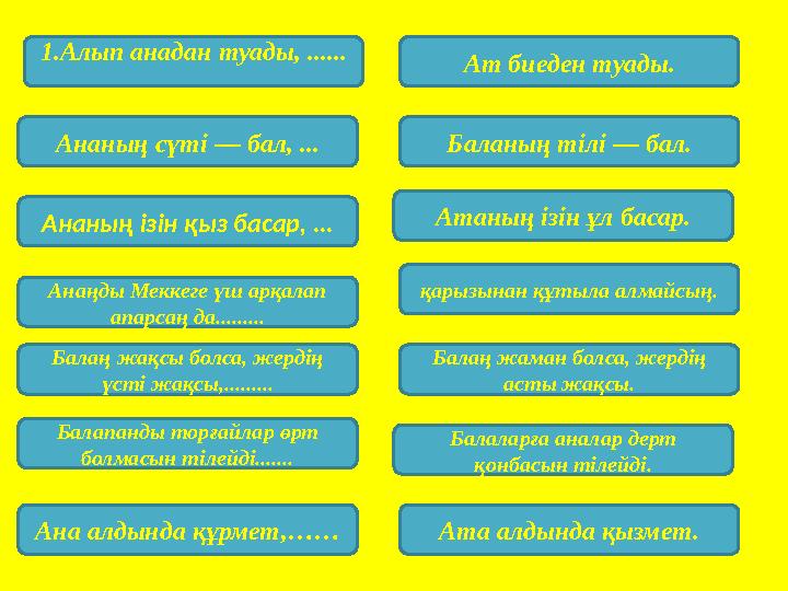 1.Алып анадан туады, ...... Ат биеден туады. Ананың сүті — бал, ... Ананың ізін қыз басар, ... Анаңды Меккеге үш арқалап апарс