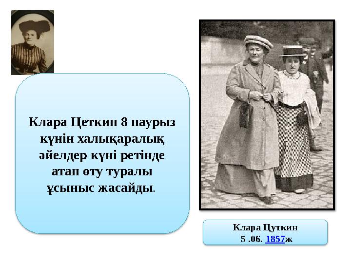 Клара Цеткин 8 наурыз күнін халықаралық әйелдер күні ретінде атап өту туралы ұсыныс жасайды . Клара Цуткин 5 .06. 1857 ж