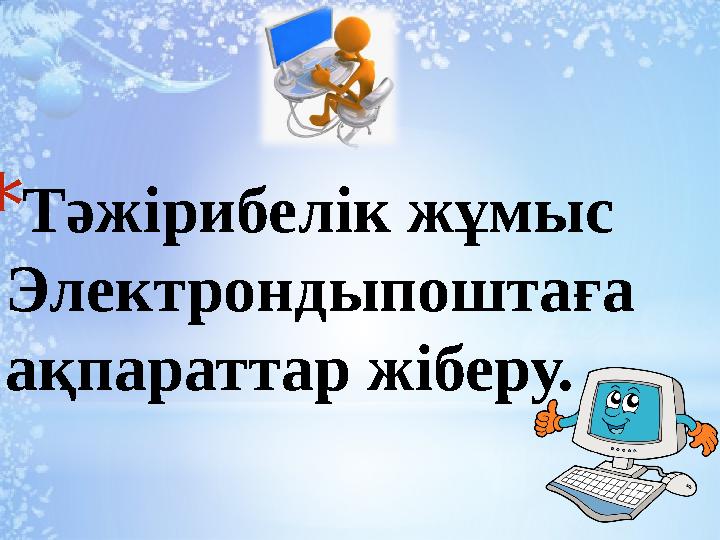 * Тәжірибелік жұмыс Электрондыпоштаға ақпараттар жіберу.