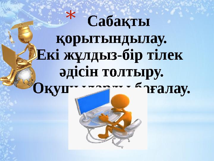 * Сабақты қорытындылау. Екі жұлдыз-бір тілек әдісін толтыру. Оқушыларды бағалау.