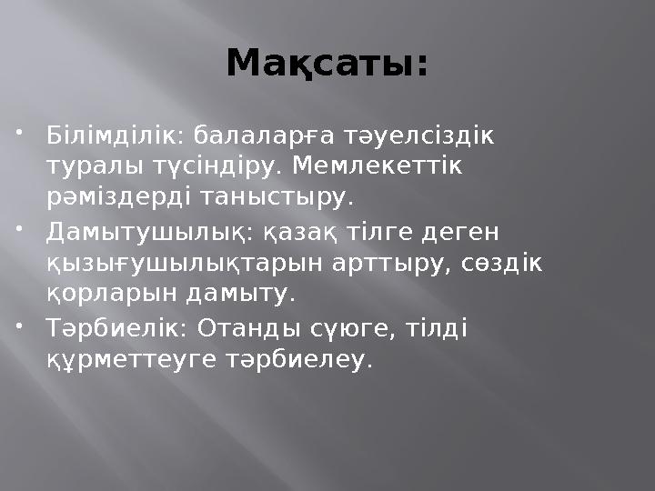 Мақсаты:  Білімділік: балаларға тәуелсіздік туралы түсіндіру. Мемлекеттік рәміздерді таныстыру.  Дамытушылық: қазақ тілге де