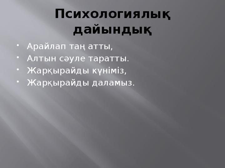 Психологиялық дайындық  Арайлап таң атты,  Алтын сәуле таратты.  Жарқырайды күніміз,  Жарқырайды даламыз.