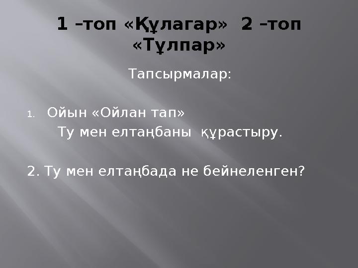 1 –топ « Құлагар » 2 –топ « Тұлпар » Тапсырмалар: 1. Ойын « Ойлан тап » Ту мен елтаңбаны құ