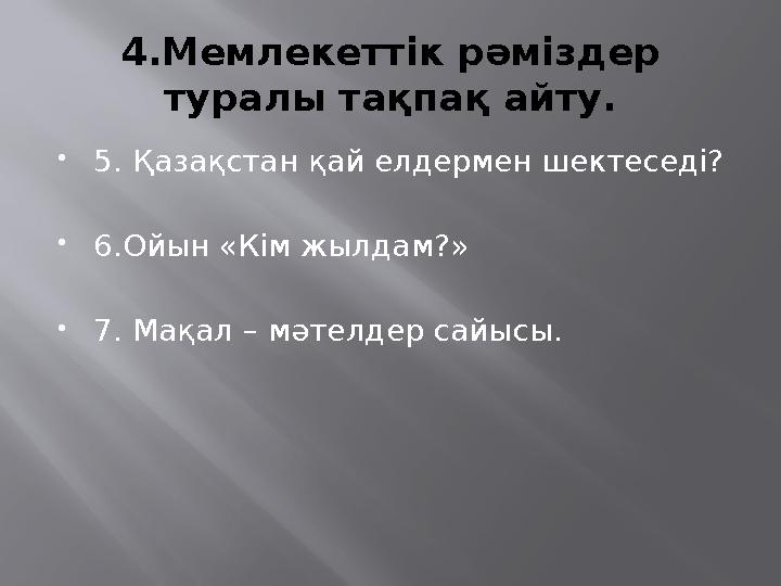 4.Мемлекеттік рәміздер туралы тақпақ айту.  5. Қазақстан қай елдермен шектеседі?  6.Ойын « Кім жылдам? »  7. Мақал – мәтелд