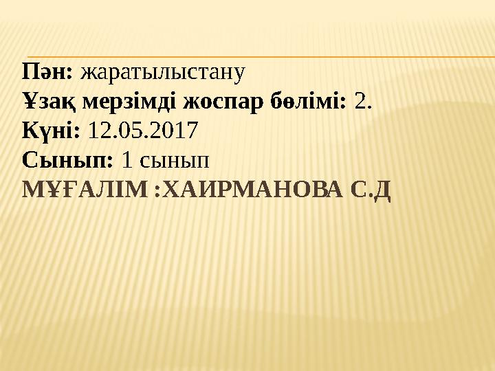 Пән: жаратылыстану Ұзақ мерзімді жоспар бөлімі: 2. Күні: 12.05.2017 Сынып: 1 сынып МҰҒАЛІМ :ХАИРМАНОВА С.Д Пән: жаратылыстану Ұзақ мерзімді жоспар бөлімі: 2. Күні: 12.05.2017 Сынып: 1 сынып МҰҒАЛІМ :ХАИРМАНОВА С.Д