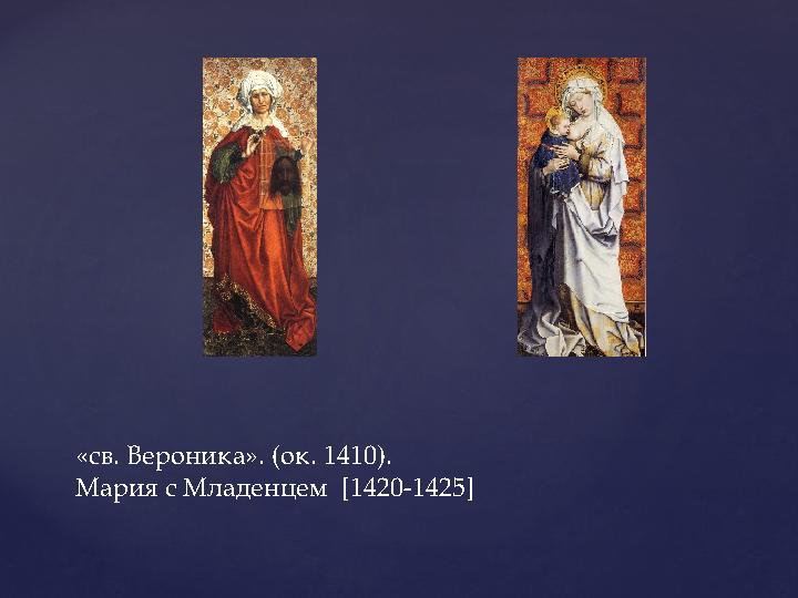 «св. Вероника». (ок. 1410). Мария с Младенцем [1420-1425]