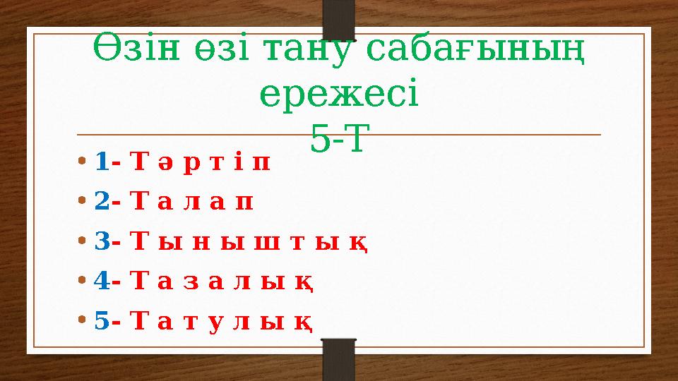 Өзін өзі тану сабағының ережесі 5-Т • 1 - Т ә р т і п • 2 - Т а л а п • 3 - Т ы н ы ш т ы қ • 4 - Т а з а л ы қ • 5 - Т а т у л