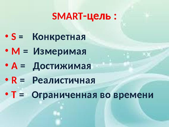 SMART -цель : • S = Конкретная • M = Измеримая • A = Достижимая • R = Реалистичная • T = Ограниченная во времени