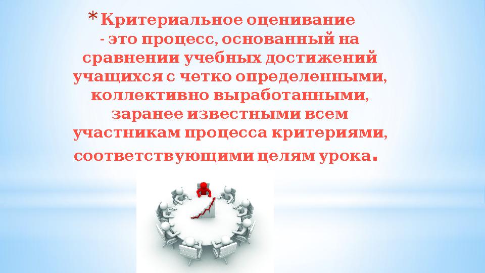* Критериальноеоценивание - , этопроцесс основанныйна сравненииучебныхдостижений , учащихсясчеткоопределенными , колл