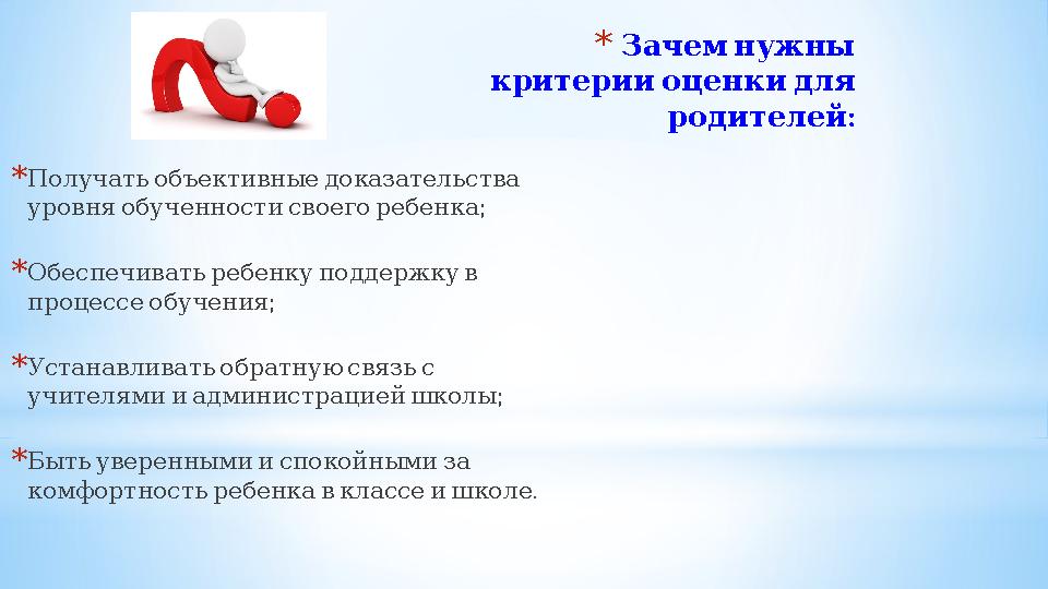 * Зачемнужны критерииоценкидля : родителей * Получатьобъективныедоказательства ; уровняобученностисвоегоребенка * Обе