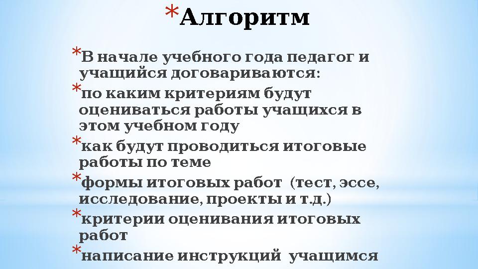 *Алгоритм * Вначалеучебногогодапедагоги : учащийсядоговариваются * покакимкритериямбудут оцениватьсяработыучащихсяв это