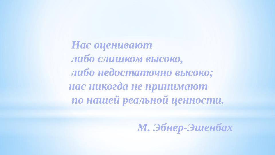 Нас оценивают либо слишком высоко, либо недостаточно высоко; нас никогда не принимают по нашей реальной це