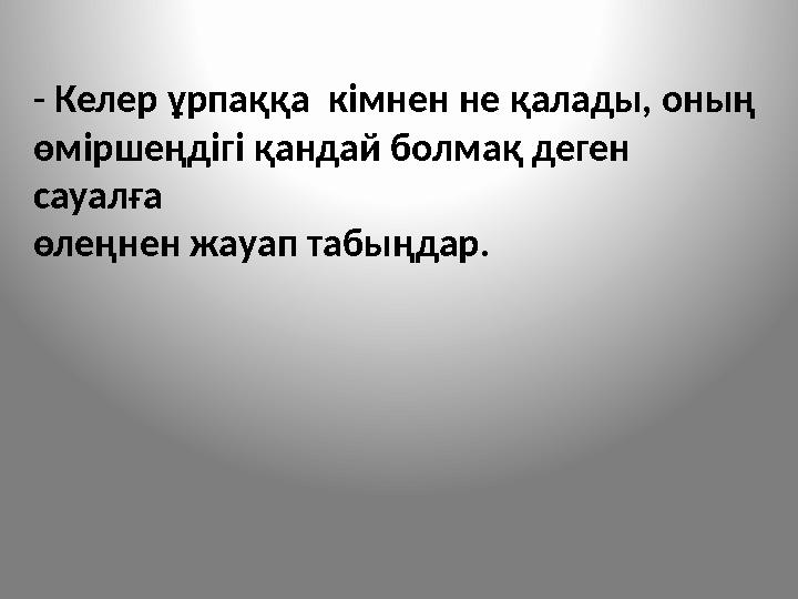 - Келер ұрпаққа кімнен не қалады, оның өміршеңдігі қандай болмақ деген сауалға өлеңнен жауап табыңдар.