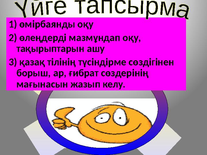 1) өмірбаянды оқу 2) өлеңдерді мазмұндап оқу, тақырыптарын ашу 3) қазақ тілінің түсіндірме сөздігінен борыш, ар, ғибрат сөздер