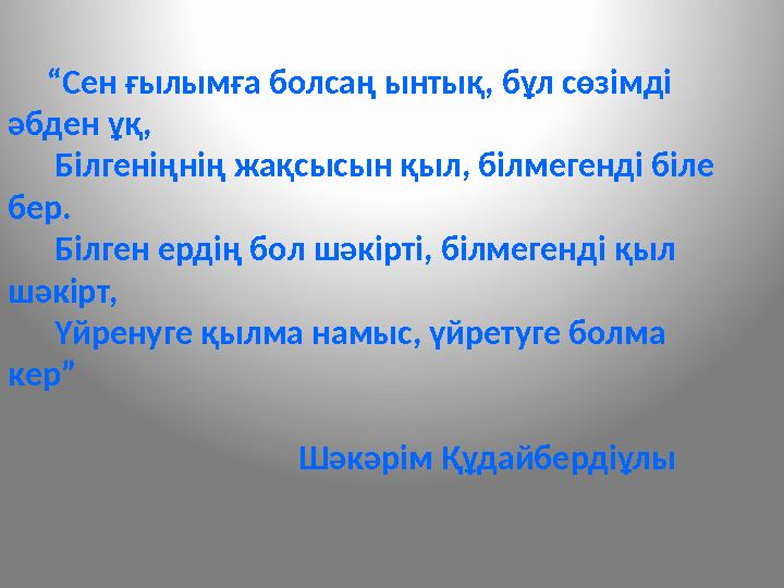 “Сен ғылымға болсаң ынтық, бұл сөзімді әбден ұқ, Білгеніңнің жақсысын қыл, білмегенді біле бер. Білг