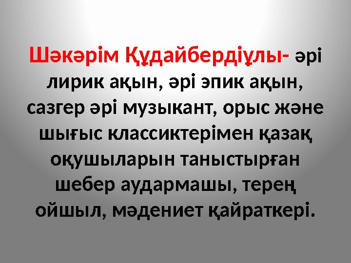 Шәкәрім Құдайбердіұлы- әрі лирик ақын, әрі эпик ақын, сазгер әрі музыкант, орыс және шығыс классиктерімен қазақ оқушыларын т