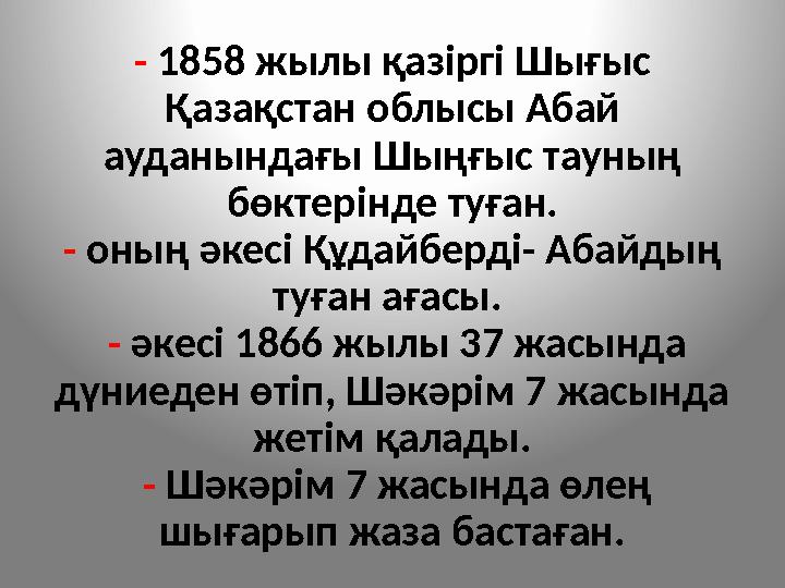 - 1858 жылы қазіргі Шығыс Қазақстан облысы Абай ауданындағы Шыңғыс тауның бөктерінде туған. - оның әкесі Құдайберді- Абайдың