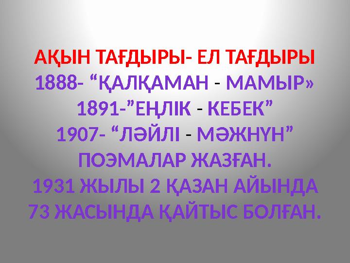 АҚЫН ТАҒДЫРЫ- ЕЛ ТАҒДЫРЫ 1888- “ҚАЛҚАМАН - МАМЫР» 1891-”ЕҢЛІК - КЕБЕК” 1907- “ЛӘЙЛІ - МӘЖНҮН” ПОЭМАЛАР ЖАЗҒАН. 1931 ЖЫЛЫ 2 ҚАЗА