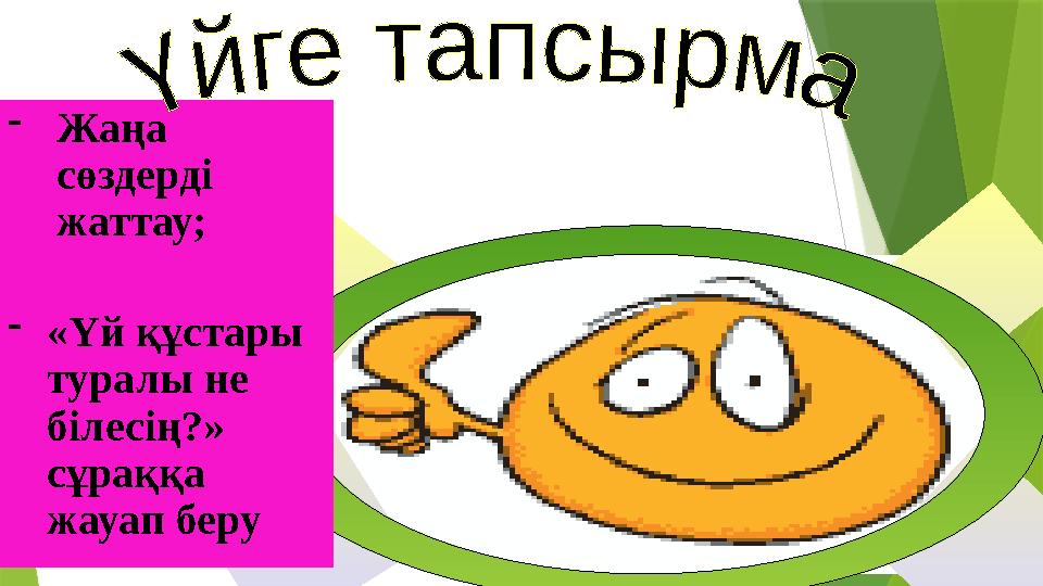 -Жаңа сөздерді жаттау; -«Үй құстары туралы не білесің?» сұраққа жауап беру