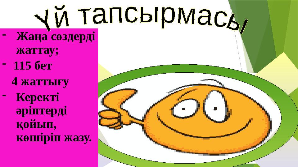 -Жаңа сөздерді жаттау; -115 бет 4 жаттығу -Керекті әріптерді қойып, көшіріп жазу.