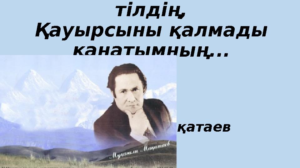 Қасиетін сезем деп ана тілдің, Қауырсыны қалмады қанатымның... Мұқағ