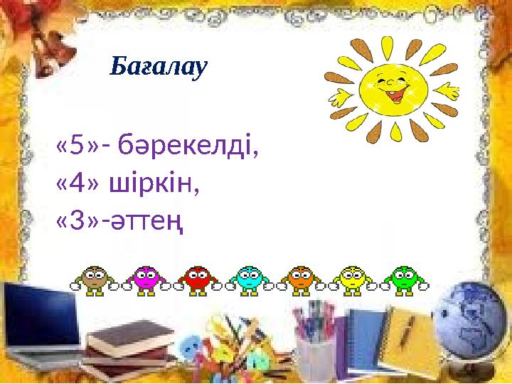 Бағалау «5»- бәрекелді, «4» шіркін, «3»-әттең