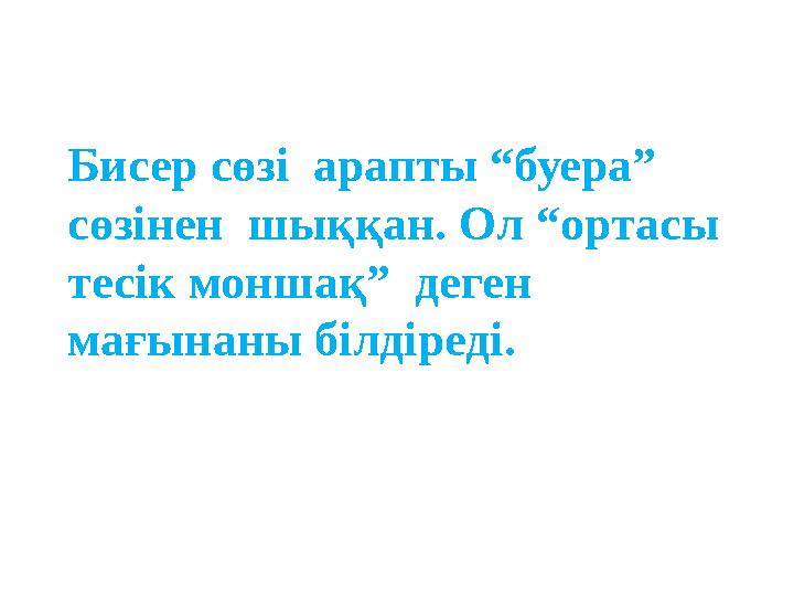 Бисер сөзі арапты “буера” сөзінен шыққан. Ол “ортасы тесік моншақ” деген мағынаны білдіреді.