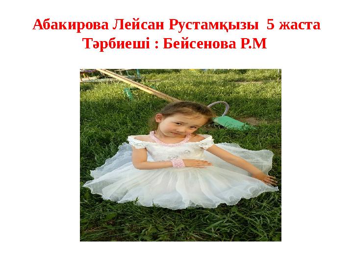 Абакирова Лейсан Рустамқызы 5 жаста Тәрбиеші : Бейсенова Р.М