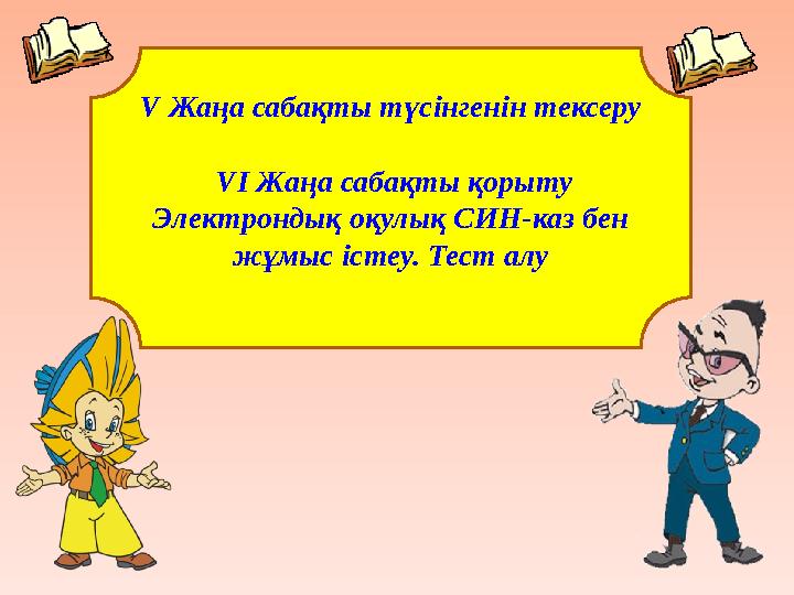 V Жаңа сабақты түсінгенін тексеру VІ Жаңа сабақты қорыту Электрондық оқулық СИН-каз бен жұмыс істеу. Тест алу