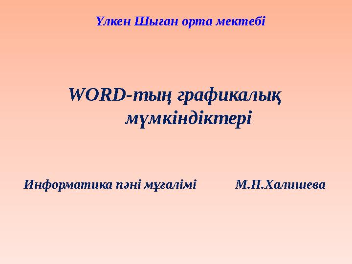 Үлкен Шыған орта мектебі WORD-тың графикалық мүмкіндіктері Информатика пәні мұғалімі М.Н.Халишева