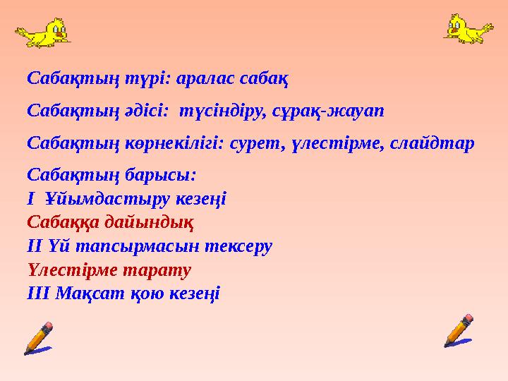 Сабақтың түрі: аралас сабақ Сабақтың әдісі:түсіндіру, сұрақ-жауап Сабақтың көрнекілігі:сурет, үлестірме, слайдтар Сабақтың барыс