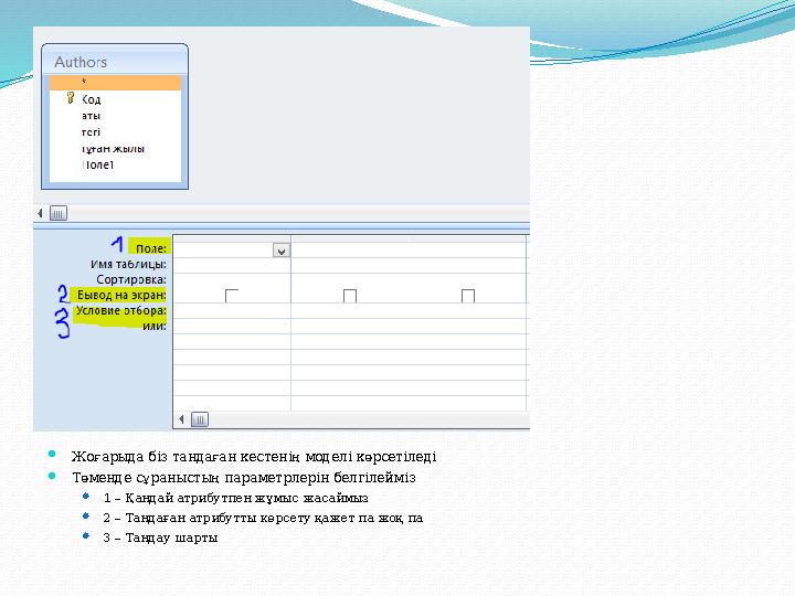 Жоғарыда біз тандаған кестенің моделі көрсетіледі Төменде сұраныстың параметрлерін белгілейміз 1 – Қандай атрибутпен жұмыс жа