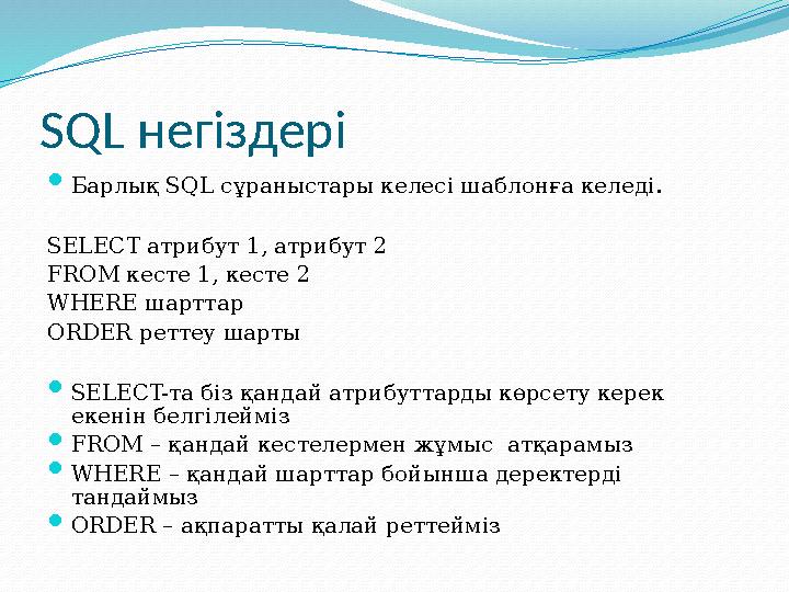 SQL негіздері  Барлық SQL сұраныстары келесі шаблонға келеді. SELECT атрибут 1, атрибут 2 FROM кесте 1, кесте 2 WHERE шарттар O