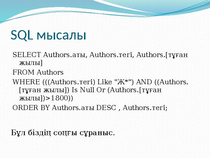SQL мысалы SELECT Authors.аты, Authors.тегі, Authors.[тұған жылы] FROM Authors WHERE (((Authors.тегі) Like "Ж*") AND ((Authors.