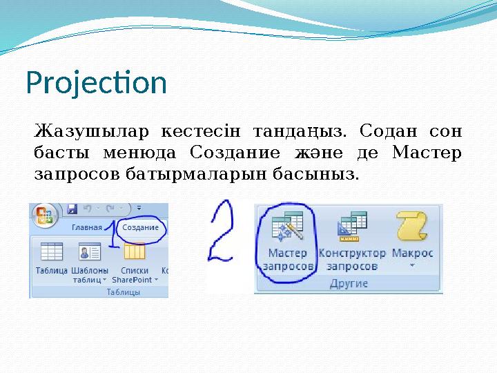 Projection Жазушылар кестесін тандаңыз. Содан сон басты менюда Создание және де Мастер запросов батырмаларын басыныз.
