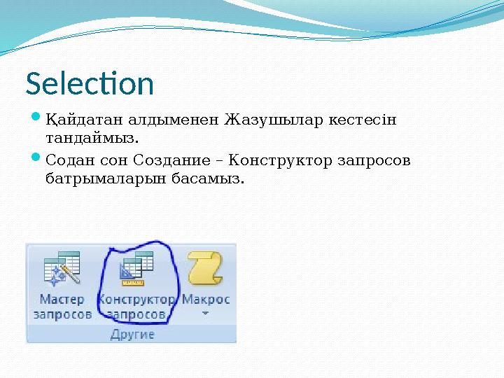 Selection Қайдатан алдыменен Жазушылар кестесін тандаймыз. Содан сон Cоздание – Конструктор запросов батрымаларын басамыз.