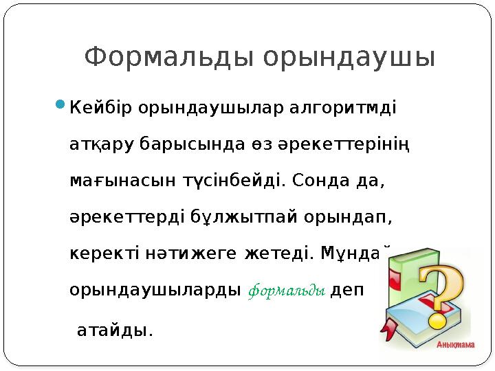 Формальды орындаушы Кейбір орындаушылар алгоритмді атқару барысында өз әрекеттерінің мағынасын түсінбейді. Сонда да, әреке